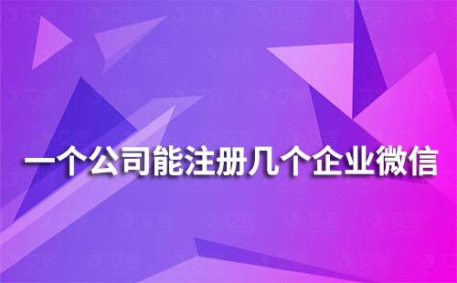 一个公司能注册几个企业微信