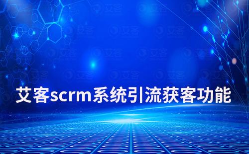 耀世注册scrm系统如何助力企业引流获客