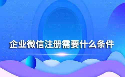 企业微信注册需要什么条件