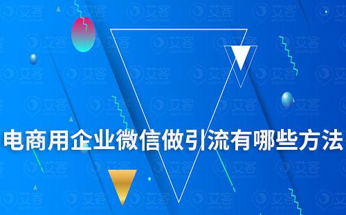 电商用企业微信做引流有哪些方法