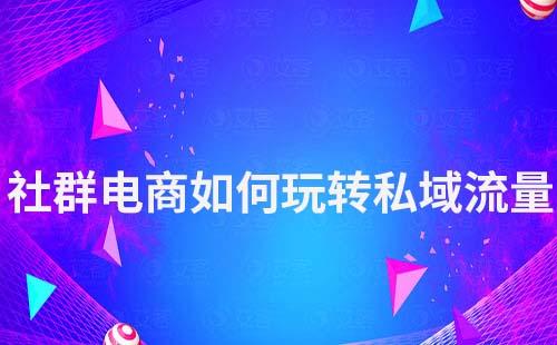 社群电商如何玩转私域流量